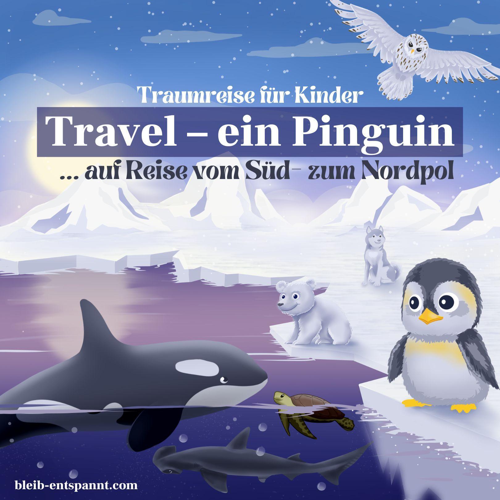 Traumreise für Kinder zum Einschlafen - Travel! Ein Pinguin auf Reisen - Vom Süd- zum Nordpol - Geschichte Traumreise für Kinder zum Einschlafen - Travel! Ein Pinguin auf Reisen - Vom Süd- zum Nordpol - Geschichte